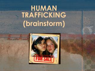 HUMAN TRAFFICKING (brainstorm)