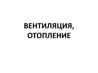 ВЕНТИЛЯЦИЯ, ОТОПЛЕНИЕ