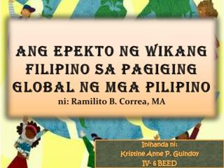 Ang Epekto ng Wikang Filipino sa Pagiging Global ng mga Pilipino n i : Ramilito B. Correa, MA