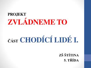 PROJEKT ZVLÁDNEME TO ČÁST CHODÍCÍ LIDÉ I.