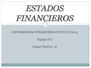 ESTADOS FINANCIEROS CONTABILIDAD FINANCIERA II CICLO II 2013 Equipo n°3 Grupo Teórico: 12