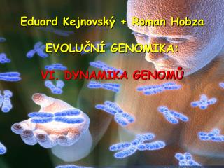 Eduard Kejnovský + Roman Hobza EVOLUČNÍ GENOMIKA: VI. DYNAMIKA GENOMŮ