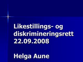 Likestillings- og diskrimineringsrett 22.09.2008 Helga Aune