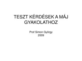 TESZT KÉRDÉSEK A MÁJ GYAKOLATHOZ Prof Simon György 2009