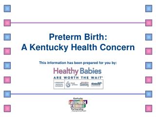 Preterm Birth: A Kentucky Health Concern This information has been prepared for you by: