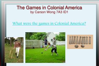 The Games in Colonial America by Carson Wong 7A3 ID1