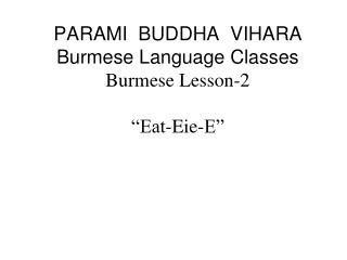 PARAMI BUDDHA VIHARA Burmese Language Classes Burmese Lesson-2 “Eat-Eie-E”