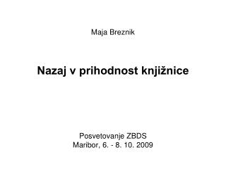 Maja Breznik Nazaj v prihodnost knjižnice Posvetovanje ZBDS Maribor, 6. - 8. 10. 2009