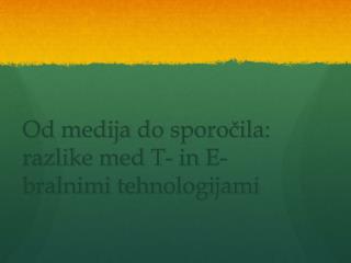 Od medija do sporočila : razlike med T- in E- bralnimi tehnologijami