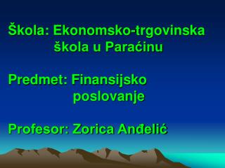 Š kola: Ekonomsko-trgovinska škola u Paraćinu Predmet: Finansijsko poslovanje