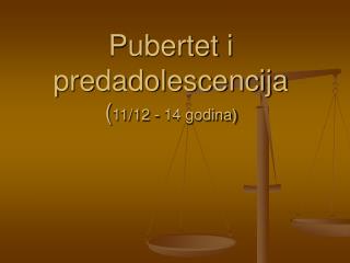 Pubertet i predadolescencija ( 11/12 - 14 godina)