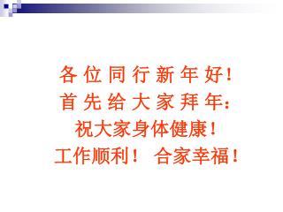 各 位 同 行 新 年 好！ 首 先 给 大 家 拜 年： 祝大家身体健康！ 工作顺利！ 合家幸福！