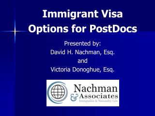 Immigrant Visa Options for PostDocs Presented by: David H. Nachman, Esq. and