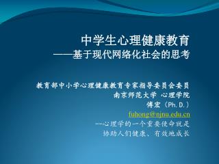 教育部中小学心理健康教育专家指导委员会委员 南京师范大学 心理学院 傅宏 （ Ph.D.) fuhong@njnu -- 心理学的一个重要使命就是 协助人们健康、有效地成长