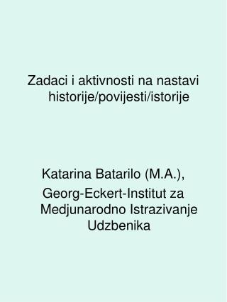 Zadaci i aktivnosti na nastavi historije/povijesti/istorije Katarina Batarilo (M.A.),