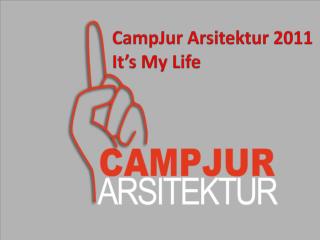 CampJur Arsitektur 2011 It’s My Life