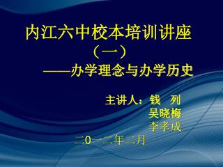 内江六中校本培训讲座 （一） —— 办学理念与办学历史 主讲人：钱 列