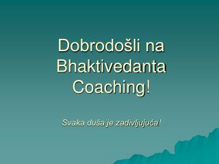 Dobrodošli na Bhaktivedanta Coaching ! Svaka duša je zadivljujuća !