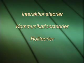 Interaktionsteorier Kommunikationsteorier Rollteorier