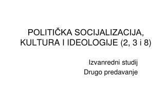 POLITIČKA SOCIJALIZACIJA, KULTURA I IDEOLOGIJE (2, 3 i 8)
