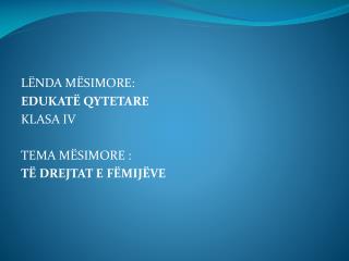 LËNDA MËSIMORE: EDUKATË QYTETARE KLASA IV TEMA MËSIMORE : TË DREJTAT E FËMIJËVE