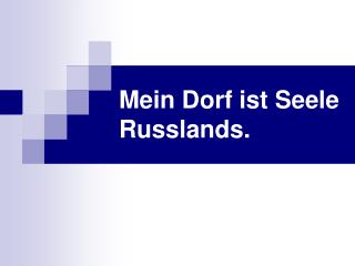 Mein Dorf ist Seele Russlands.