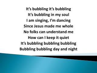 It’s bubbling it’s bubbling It’s bubbling in my soul I am singing, I’m dancing