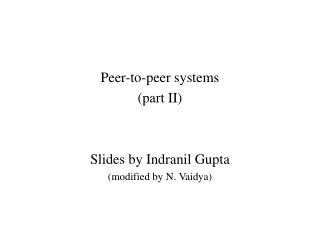 Peer-to-peer systems (part II) Slides by Indranil Gupta (modified by N. Vaidya)