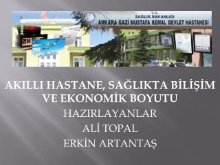 AKILLI HASTANE, SAĞLIKTA BİLİŞİM VE EKONOMİK BOYUTU HAZIRLAYANLAR ALİ TOPAL ERKİN ARTANTAŞ