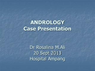 ANDROLOGY Case Presentation Dr Rosalina M.Ali 20 Sept 2013 Hospital Ampang