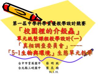 第一屆中學科學資優教學設計競賽 「校園裡的介殼蟲」 單元統整課程教學設計 ( ㄧ ) 「真相調查委員會」 ---- 「 5-1 生物與環境」 生態單元教學