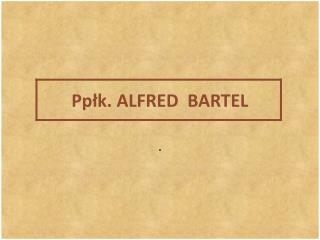 Ppłk. ALFRED  BARTEL