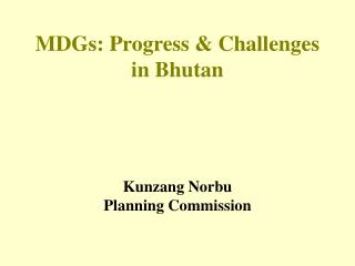 MDGs: Progress &amp; Challenges in Bhutan Kunzang Norbu Planning Commission