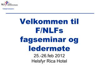 Velkommen til F/NLFs fagseminar og ledermøte 25.-26.feb 2012 Helsfyr Rica Hotel