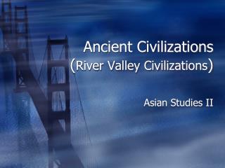 Ancient Civilizations ( River Valley Civilizations )