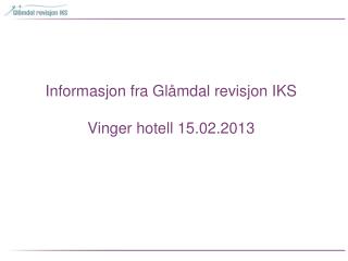 Informasjon fra Glåmdal revisjon IKS Vinger hotell 15.02.2013