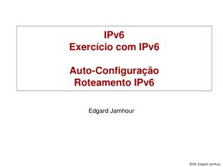 IPv6 Exercício com IPv6 Auto-Configuração Roteamento IPv6