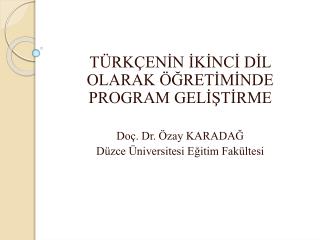 TÜRKÇENİN İKİNCİ DİL OLARAK ÖĞRETİMİNDE PROGRAM GELİŞTİRME Doç. Dr. Özay KARADAĞ