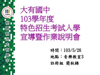 大有國中 103 學年度 特色招生考試入學 宣導暨作業說明會