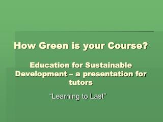 How Green is your Course? Education for Sustainable Development – a presentation for tutors