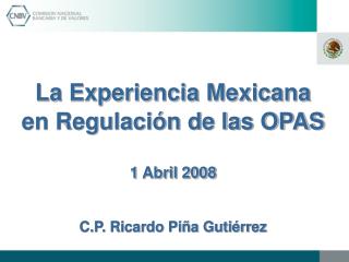 La Experiencia Mexicana en Regulación de las OPAS 1 Abril 2008 C.P. Ricardo Piña Gutiérrez