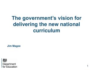 The government’s vision for delivering the new national curriculum Jim Magee