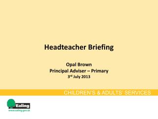 Headteacher Briefing Opal Brown Principal Adviser – Primary 3 rd July 2013