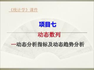 项目七 动态数列 — 动态分析指标及动态趋势分析