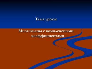 Тема урока : Многочлены с комплексными коэффициентами