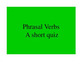 Phrasal Verbs A short quiz