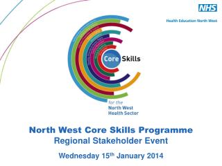 North West Core Skills Programme Regional Stakeholder Event Wednesday 15 th January 2014