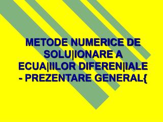 METODE NUMERICE DE SOLU|IONARE A ECUA|IILOR DIFEREN|IALE - PREZENTARE GENERAL{