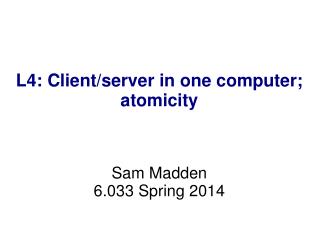 L4: Client/server in one computer; atomicity Sam Madden 6.033 Spring 2014