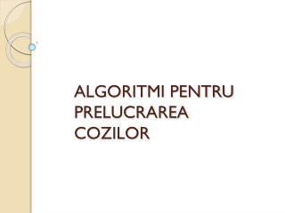 ALGORITMI PENTRU PRELUCRAREA COZILOR